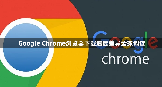 Google Chrome浏览器下载速度差异全球调查1