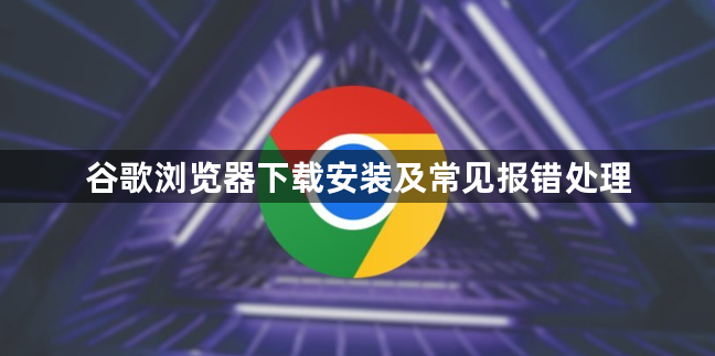 谷歌浏览器下载安装及常见报错处理1