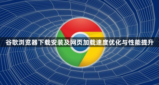 谷歌浏览器下载安装及网页加载速度优化与性能提升1