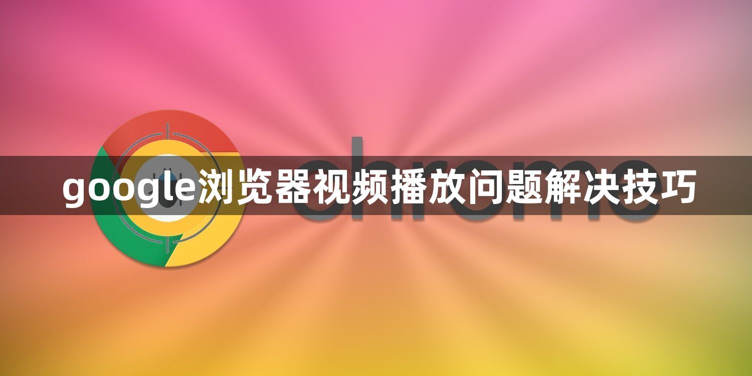 google浏览器视频播放问题解决技巧1