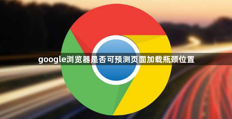 google浏览器是否可预测页面加载瓶颈位置1