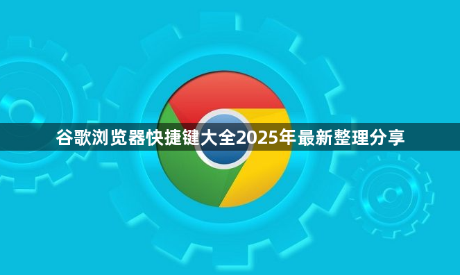 谷歌浏览器快捷键大全2025年最新整理分享1