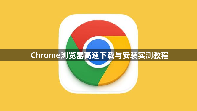 Chrome浏览器高速下载与安装实测教程1