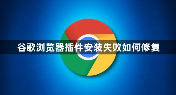 谷歌浏览器插件安装失败如何修复1