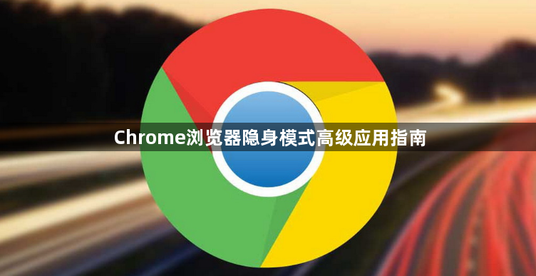 Chrome浏览器隐身模式高级应用指南1