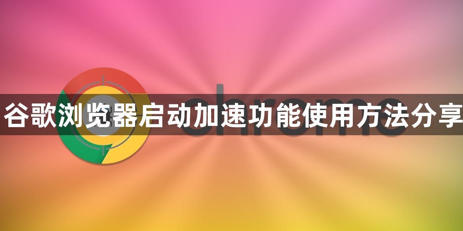 谷歌浏览器启动加速功能使用方法分享1