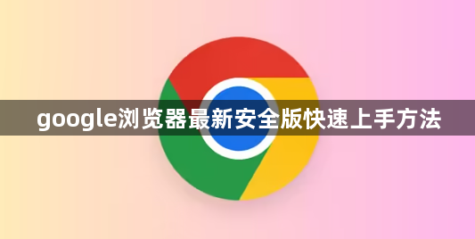 google浏览器最新安全版快速上手方法1