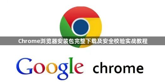 Chrome浏览器安装包完整下载及安全校验实战教程1