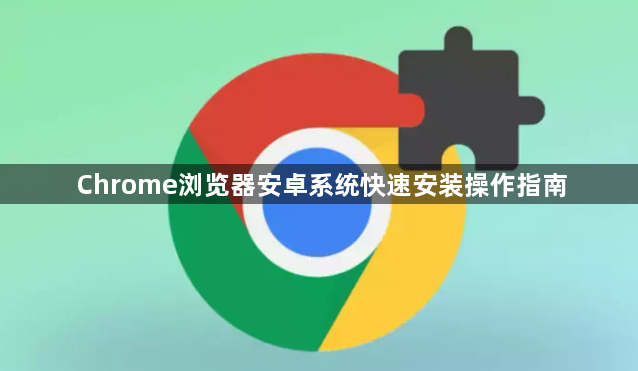 Chrome浏览器安卓系统快速安装操作指南1