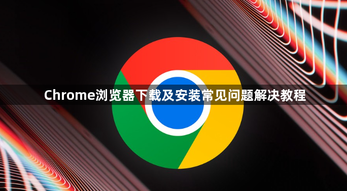 Chrome浏览器下载及安装常见问题解决教程1