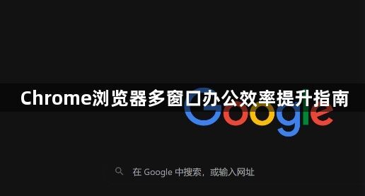 Chrome浏览器多窗口办公效率提升指南1