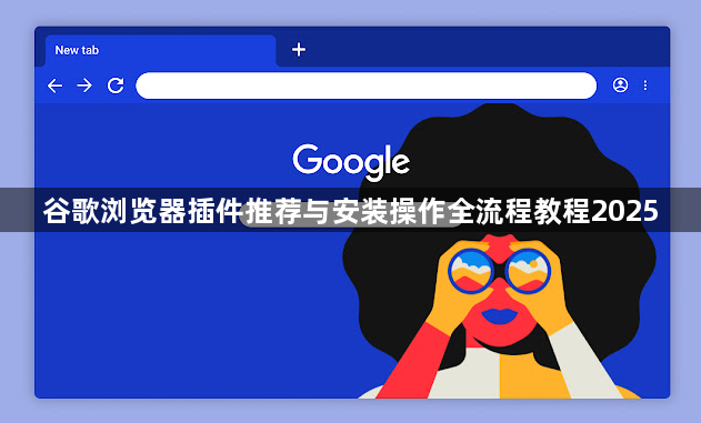 谷歌浏览器插件推荐与安装操作全流程教程20251