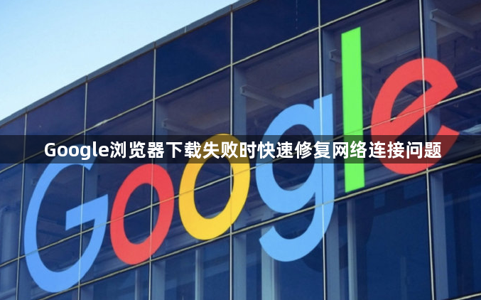 Google浏览器下载失败时快速修复网络连接问题1