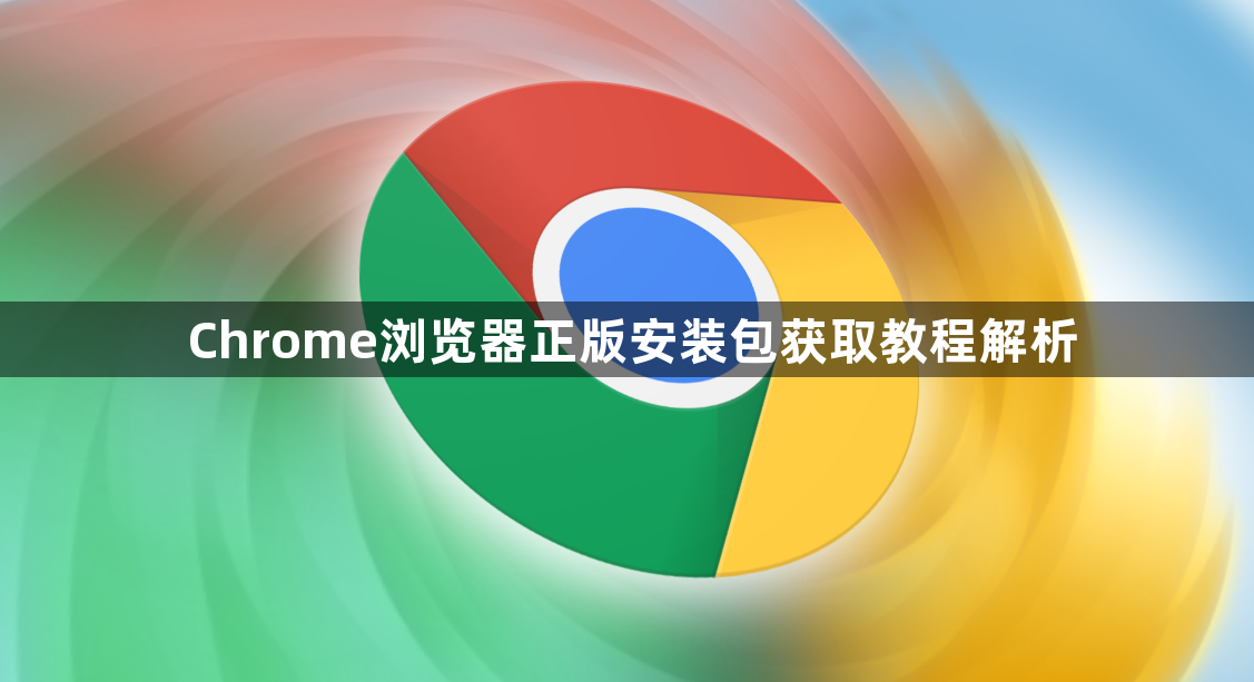 Chrome浏览器正版安装包获取教程解析1