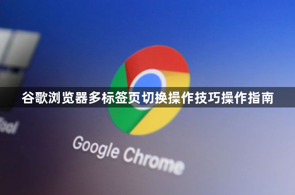 谷歌浏览器多标签页切换操作技巧操作指南1