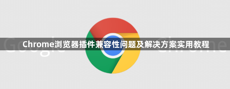 Chrome浏览器插件兼容性问题及解决方案实用教程1