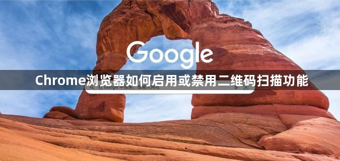 Chrome浏览器如何启用或禁用二维码扫描功能1