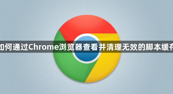 如何通过Chrome浏览器查看并清理无效的脚本缓存1