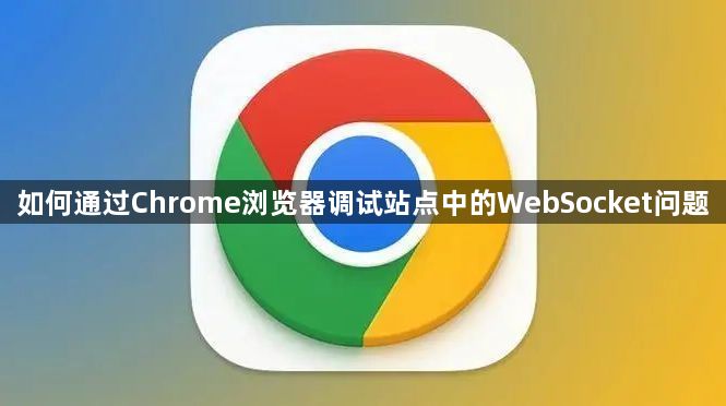 如何通过Chrome浏览器调试站点中的WebSocket问题1