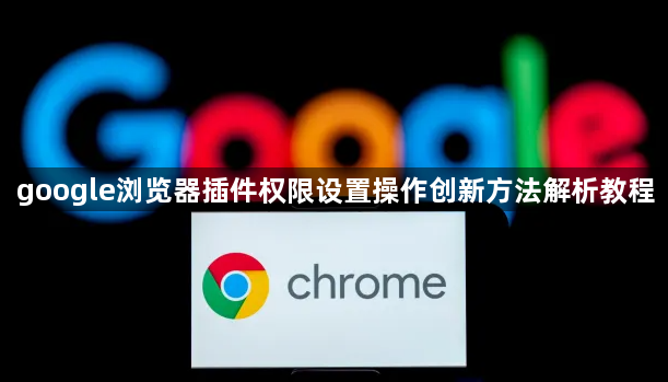 google浏览器插件权限设置操作创新方法解析教程1