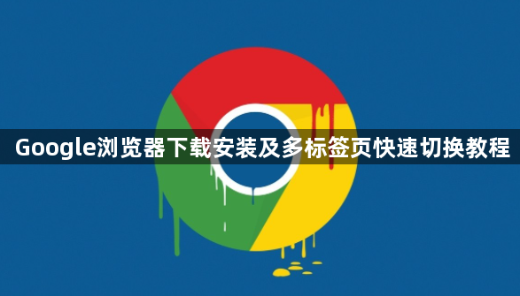 Google浏览器下载安装及多标签页快速切换教程1