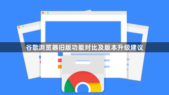 谷歌浏览器旧版功能对比及版本升级建议1