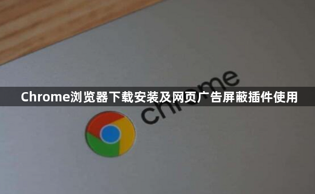 Chrome浏览器下载安装及网页广告屏蔽插件使用1