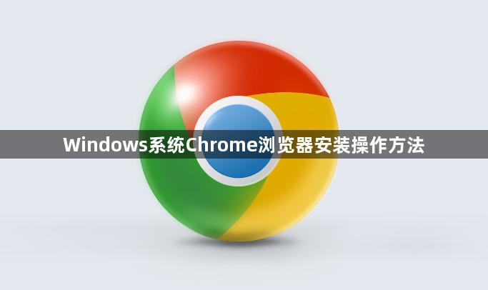 Windows系统Chrome浏览器安装操作方法1