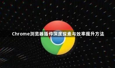 Chrome浏览器插件深度探索与效率提升方法1