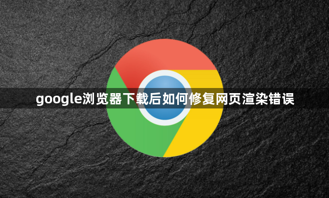 google浏览器下载后如何修复网页渲染错误1