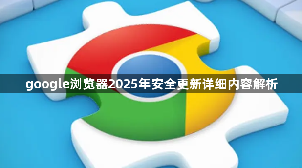 google浏览器2025年安全更新详细内容解析1
