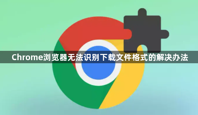 Chrome浏览器无法识别下载文件格式的解决办法1