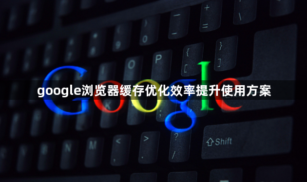 google浏览器缓存优化效率提升使用方案1