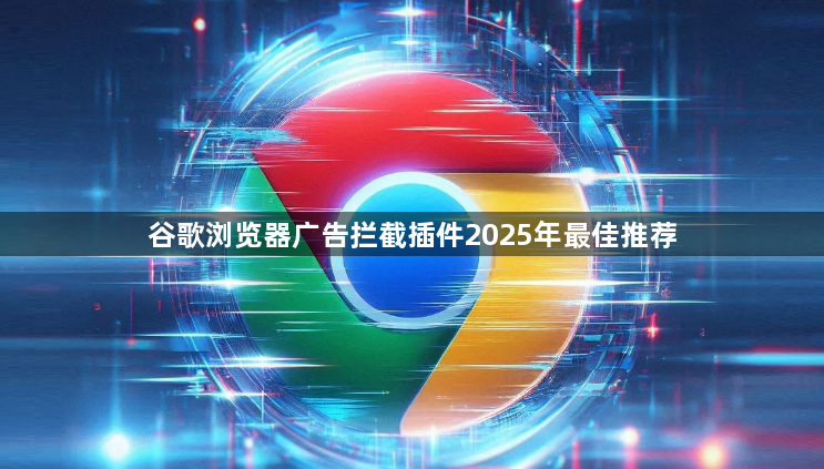 谷歌浏览器广告拦截插件2025年最佳推荐1