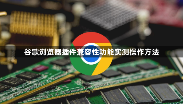 谷歌浏览器插件兼容性功能实测操作方法1