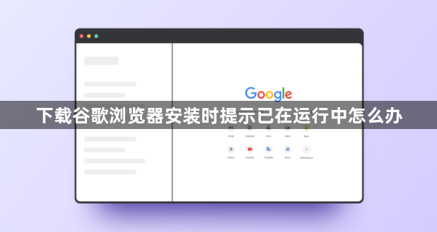 下载谷歌浏览器安装时提示已在运行中怎么办1