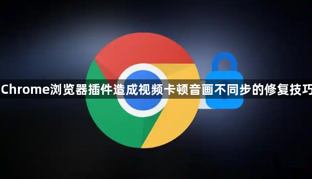 Chrome浏览器插件造成视频卡顿音画不同步的修复技巧1