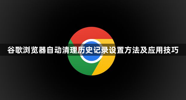 谷歌浏览器自动清理历史记录设置方法及应用技巧1