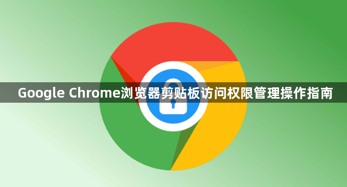 Google Chrome浏览器剪贴板访问权限管理操作指南1