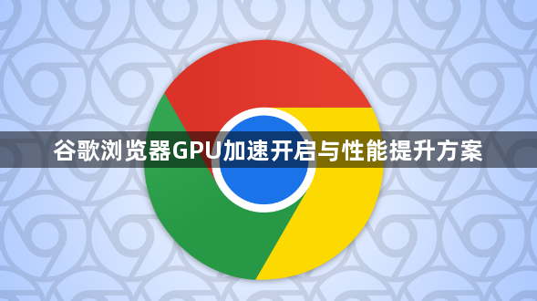 谷歌浏览器GPU加速开启与性能提升方案1