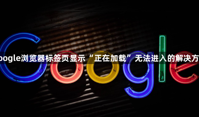 google浏览器标签页显示“正在加载”无法进入的解决方案1
