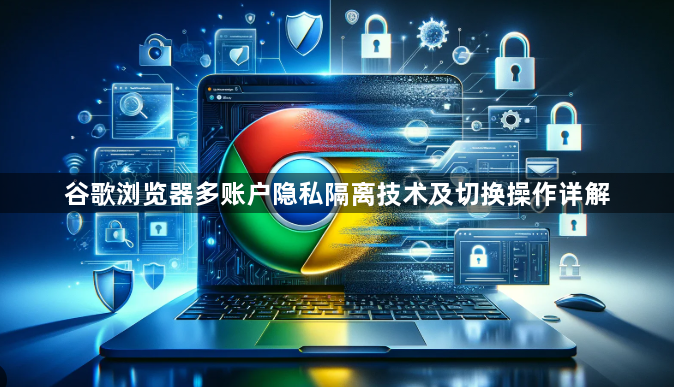 谷歌浏览器多账户隐私隔离技术及切换操作详解1