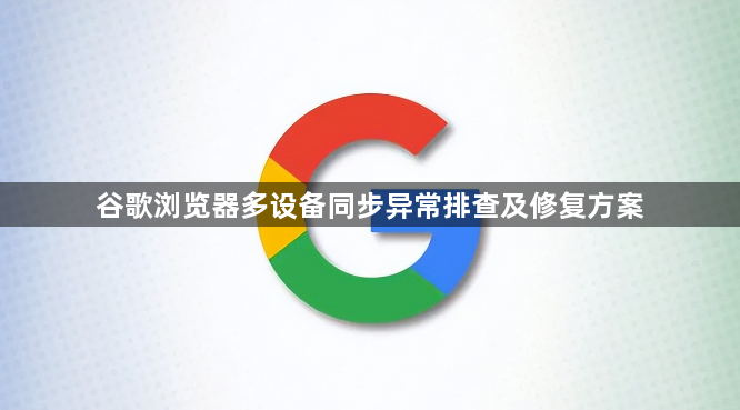 谷歌浏览器多设备同步异常排查及修复方案1