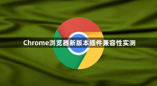 Chrome浏览器新版本插件兼容性实测1