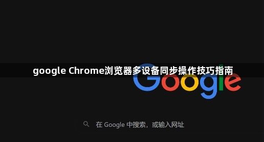 google Chrome浏览器多设备同步操作技巧指南1