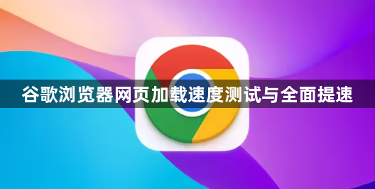 谷歌浏览器网页加载速度测试与全面提速1