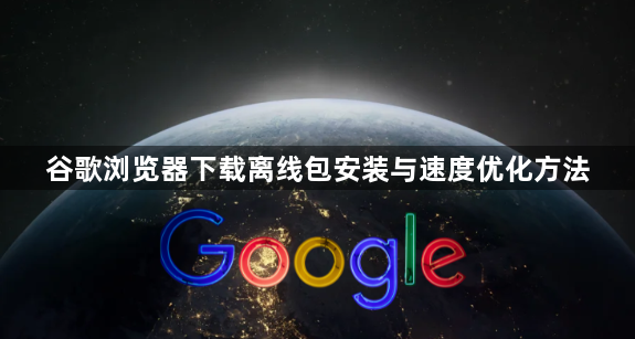 谷歌浏览器下载离线包安装与速度优化方法1