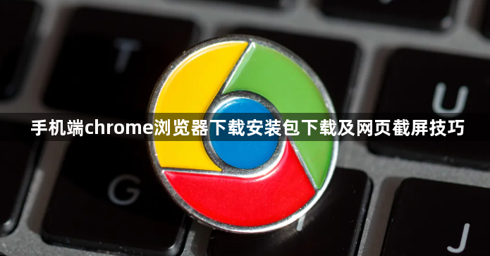 手机端chrome浏览器下载安装包下载及网页截屏技巧1