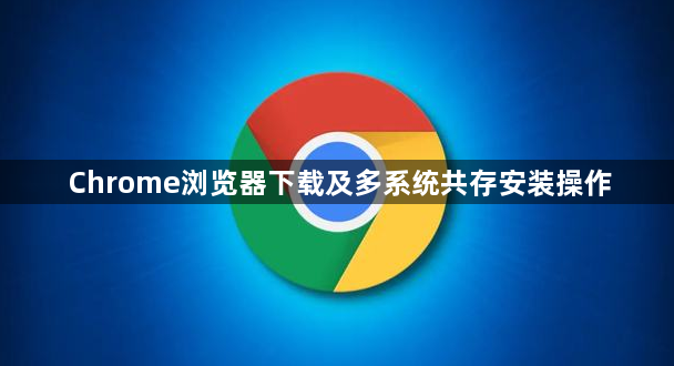Chrome浏览器下载及多系统共存安装操作1
