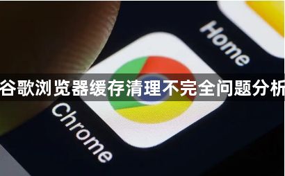 谷歌浏览器缓存清理不完全问题分析1